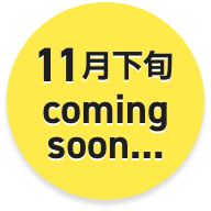 11月下旬 coming soon...