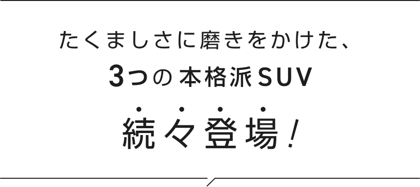 たくましさに磨きをかけた、3つの本格派SUV 続々登場!