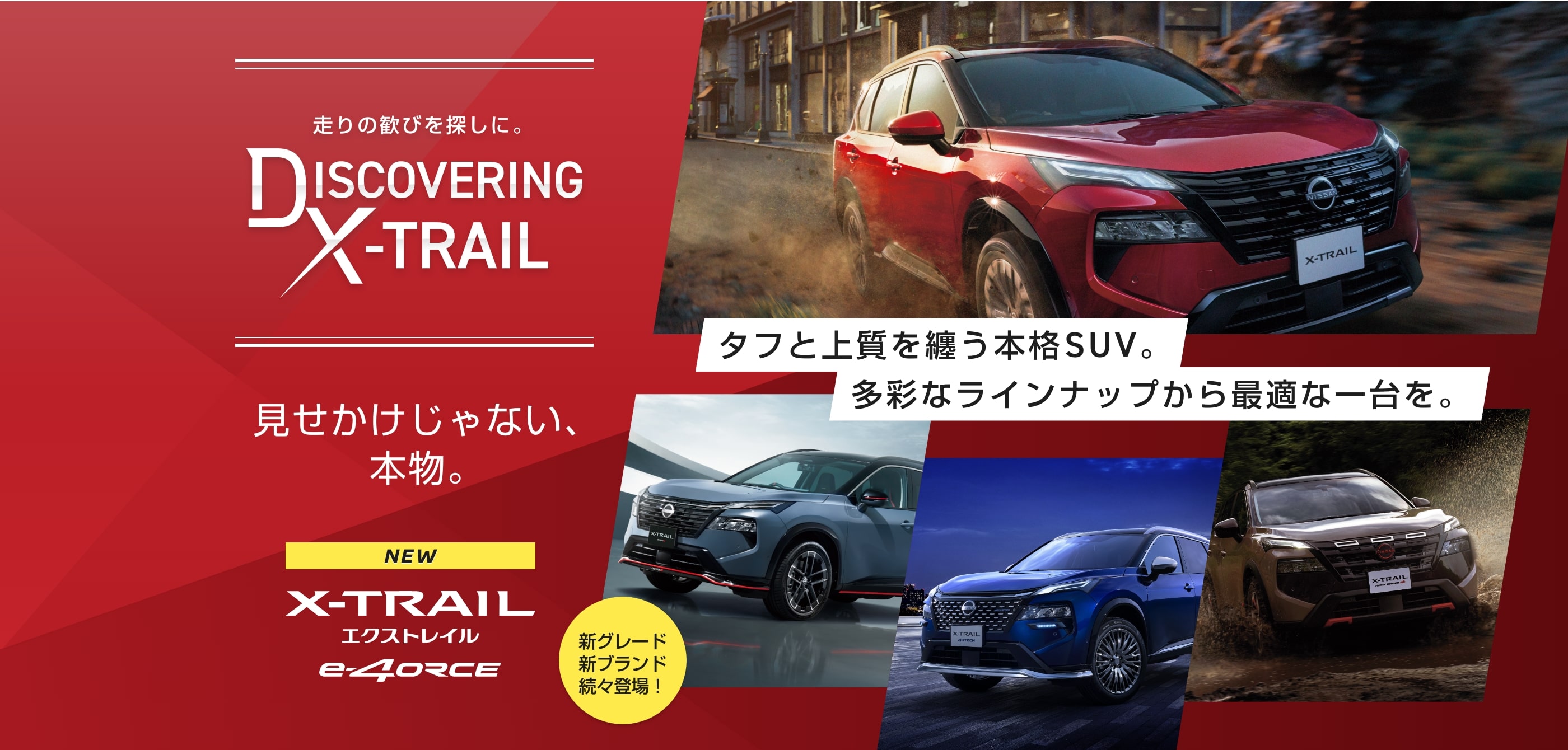 走りの歓びを探しに。DISCOVERING X-TRAIL 見せかけじゃない、本物。タフと上質を纏う本格SUV。多彩なラインナップから最適な一台を
