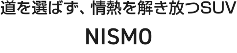 道を選ばず、情熱を解き放つSUV NISMO