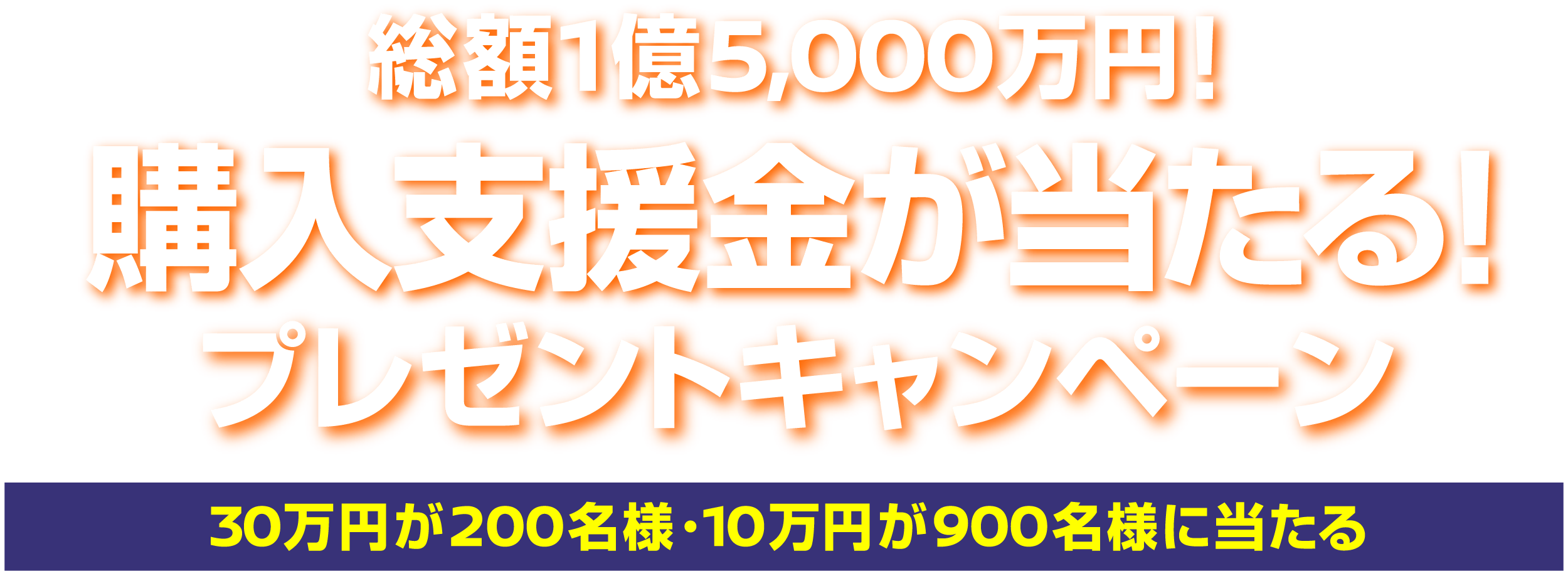 総額1億5,000万円！購入支援金が当たる！プレゼントキャンペーン 30万円が200名様10万円が900名様に当たる