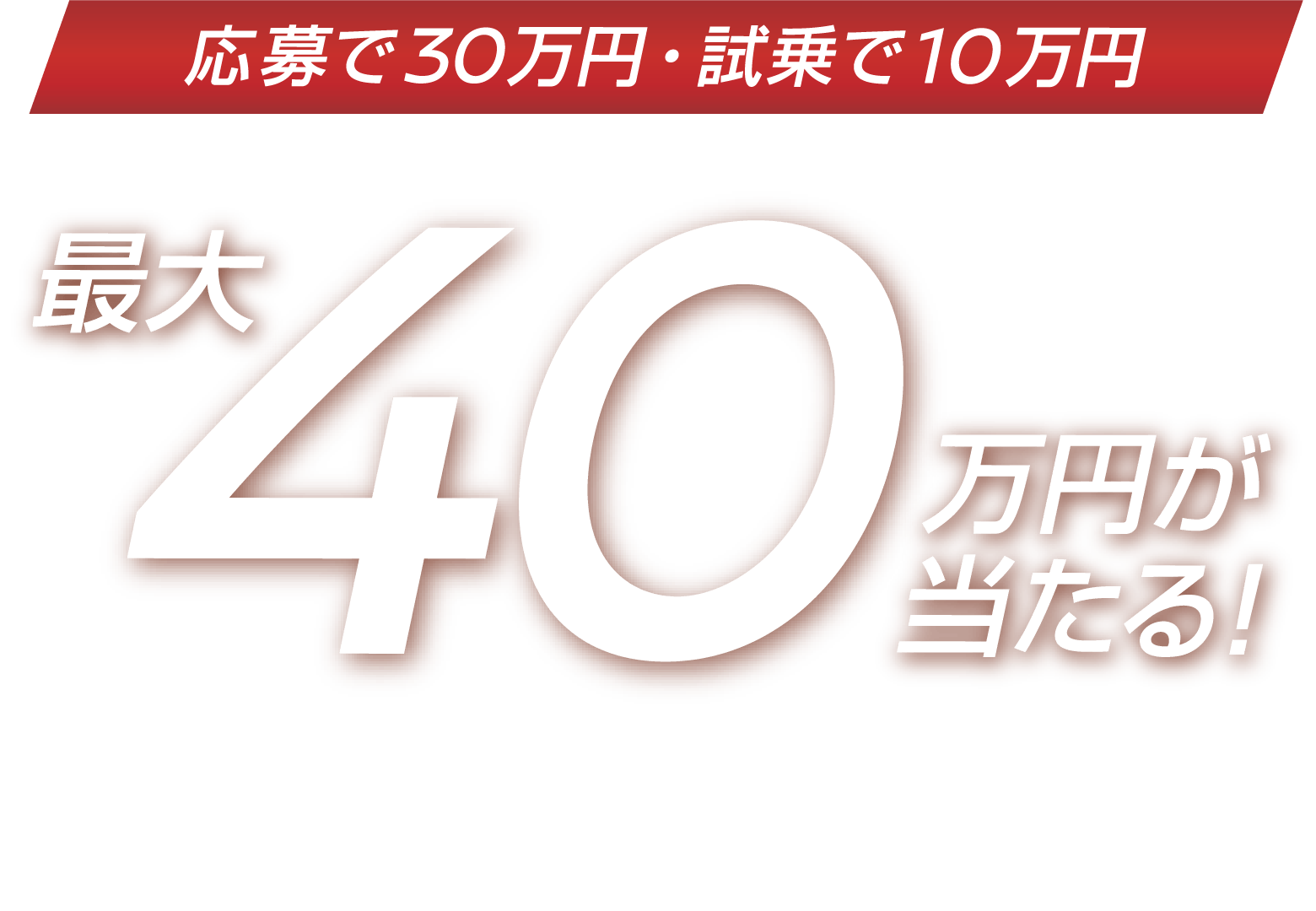 応募で30万円・試乗で10万円　最大40万円が当たる！