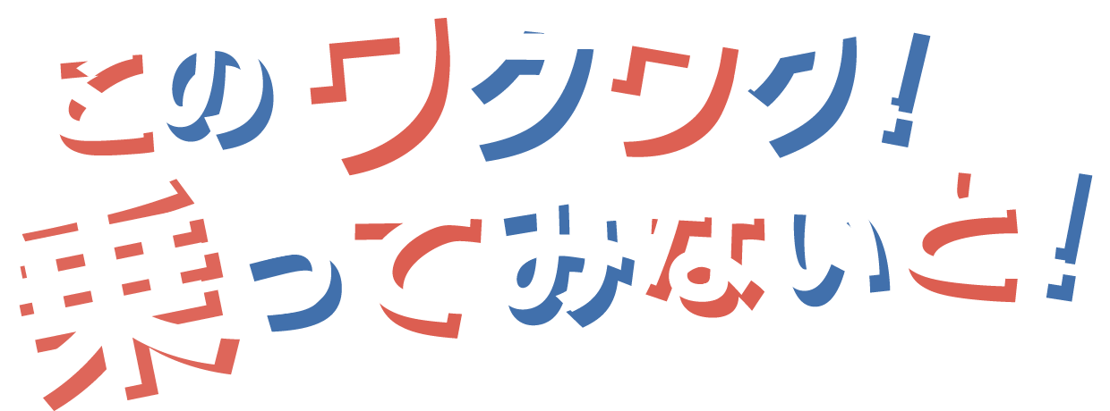 このワクワク！ 乗ってみないと！