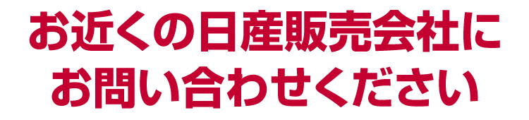 お近くの日産販売店にご相談ください