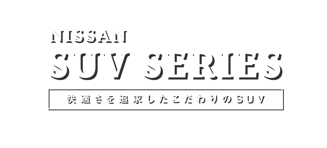NISSAN SUV SERIES 快適さを追求したこだわりのSUV