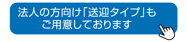 法人の方向け「送迎タイプ」もご用意しております