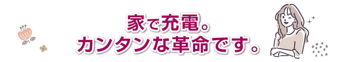 家で充電。カンタンな革命。