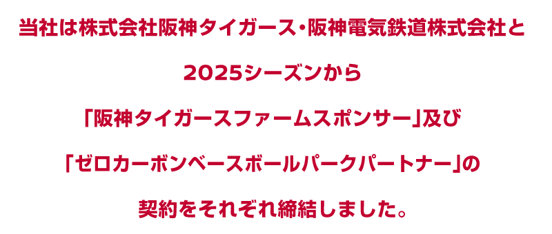 当社は株式会社阪神タイガース・阪神電気鉄道株式会社と2025シーズンから「阪神タイガースファームスポンサー」及び「ゼロカーボンベースボールパークパートナー」の契約をそれぞれ締結しました。