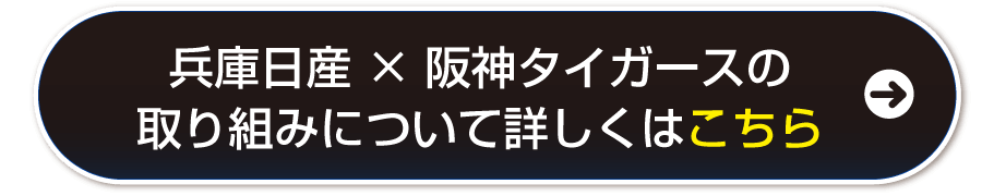 兵庫日産 × 阪神タイガースの取り組みについて詳しくはこちら