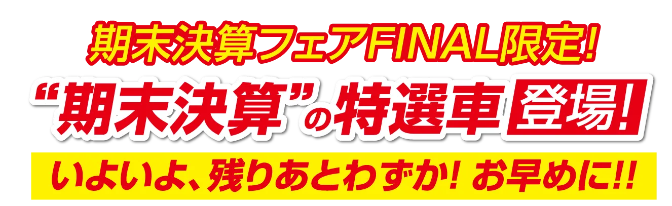 期末決算フェアFAINAL限定！期末決算の特選車登場！いよいよ残りあとわずか！お早めに！画像