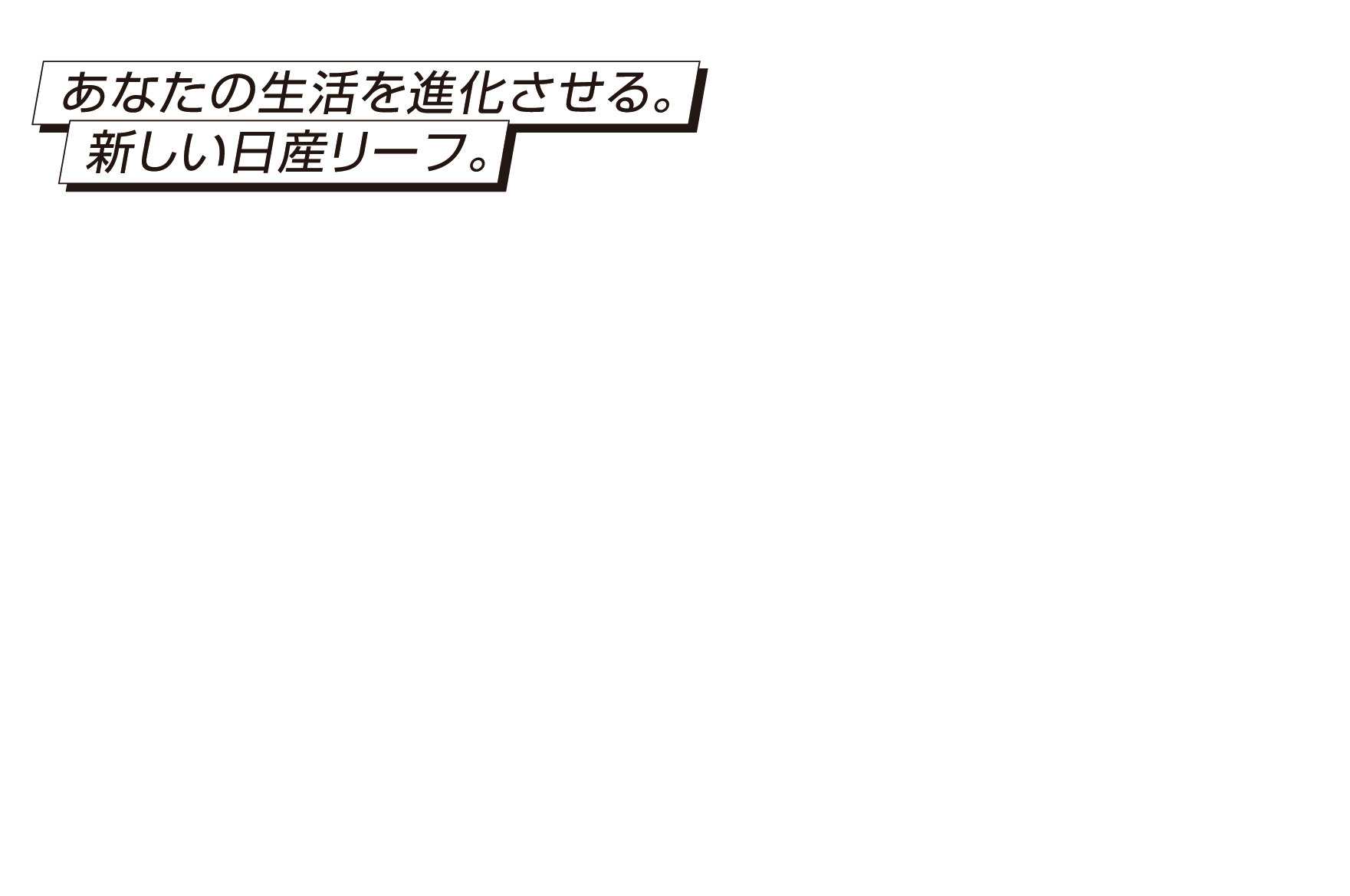 あなたの生活を進化させる。新しい日産リーフ。