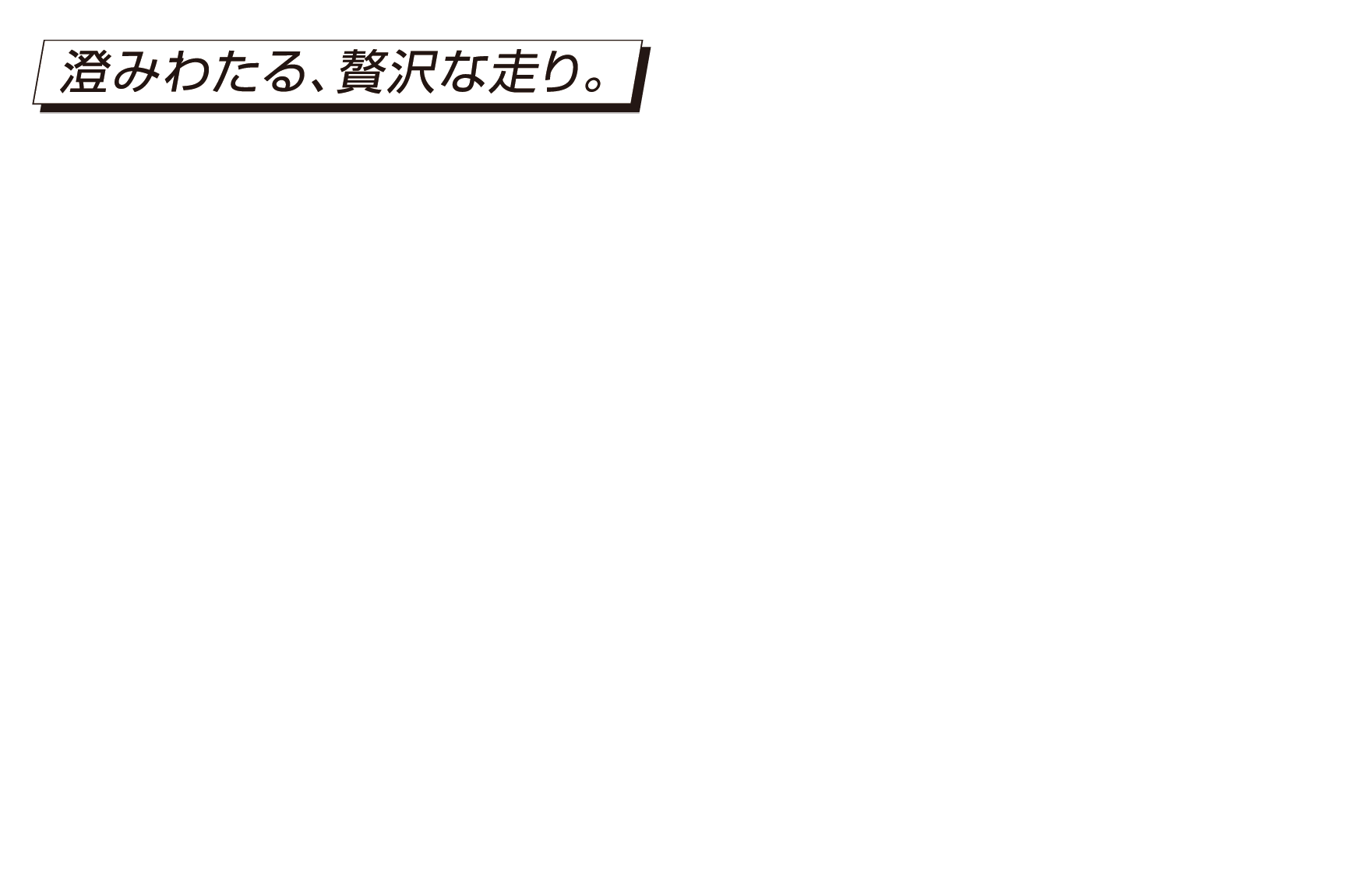 澄みわたる、贅沢な走り。