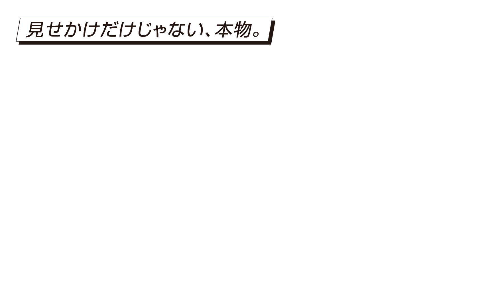 見せかけだけじゃない、本物。