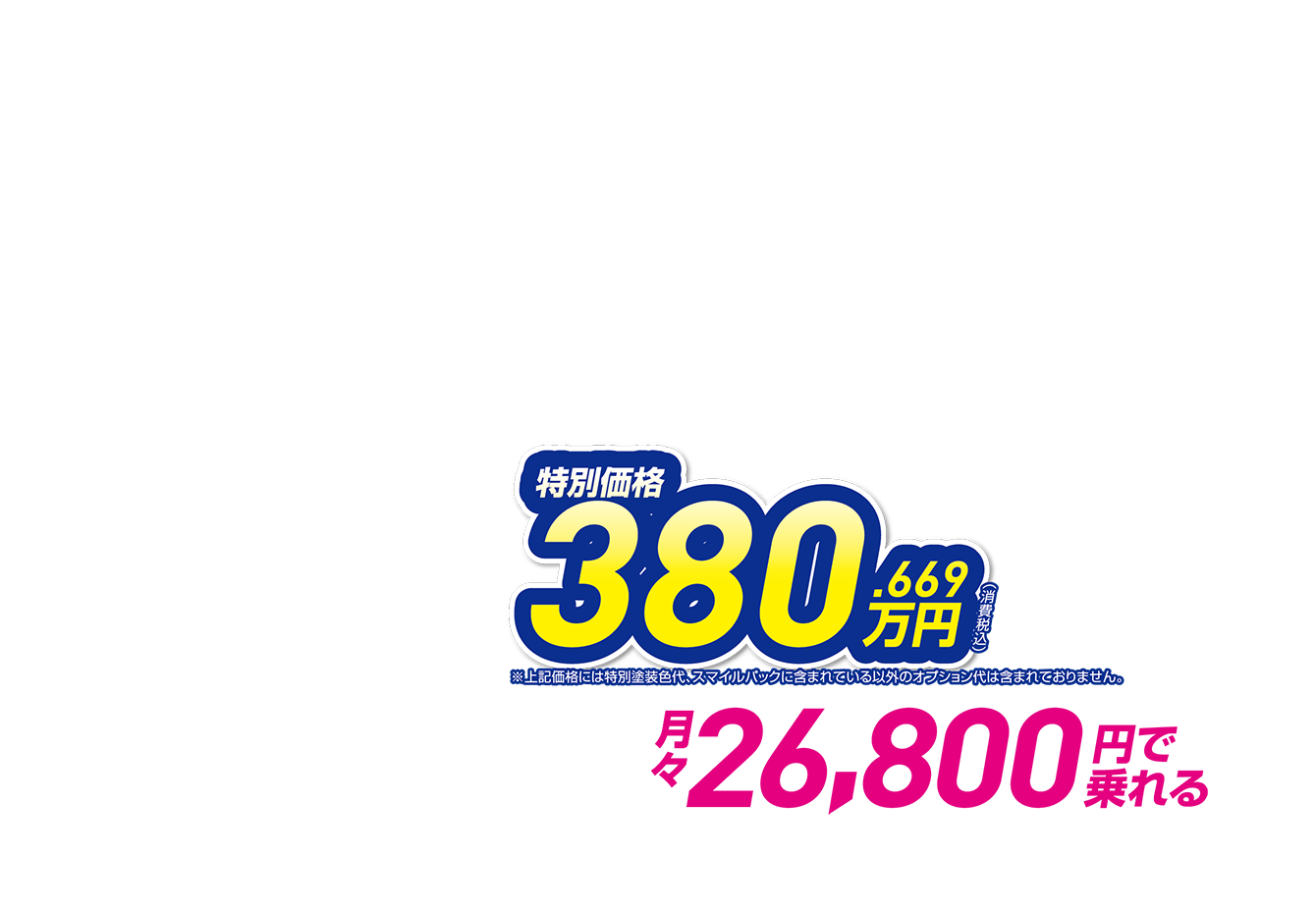 特別価格380.669万円（消費税込） 月々26,800円で乗れる