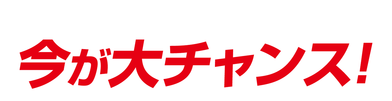 今が大チャンス！