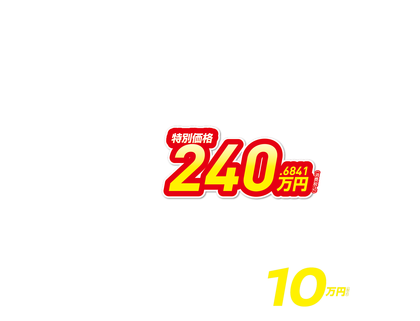 特別価格240.6841万円（消費税込） 月々8,500円で乗れる 10万円（税込）キャッシュバック