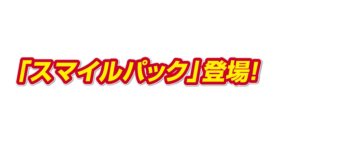 「スマイルパック」登場！
