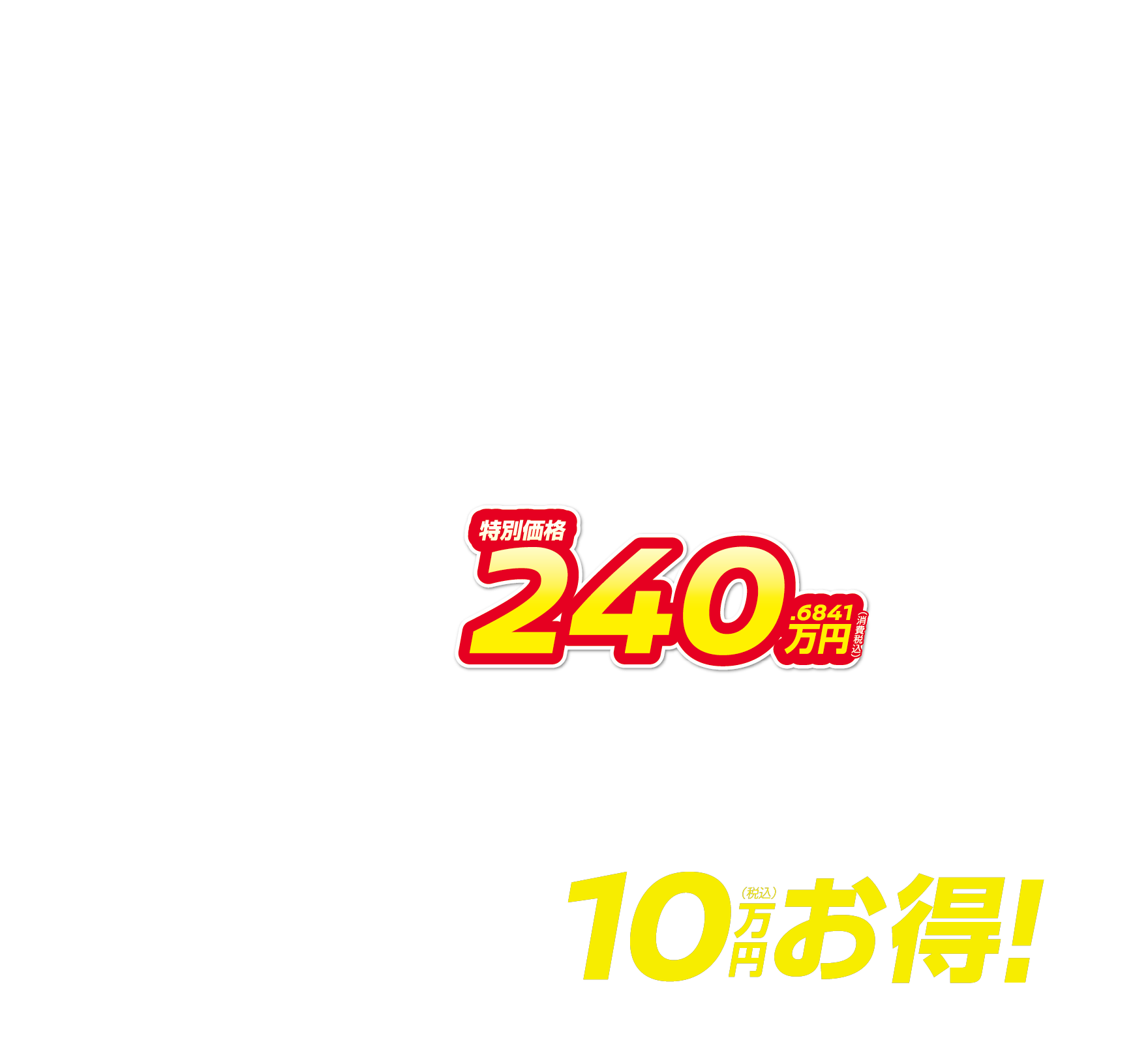 特別価格240.6841万円（消費税込） 月々8,500円で乗れる 10万円（税込）お得