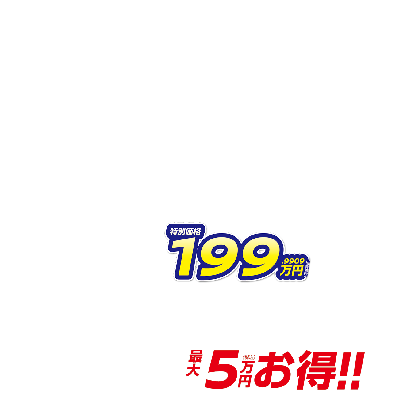 特別価格199.9909万円（消費税込） 月々6,100円で乗れる 最大5万円（税込）お得