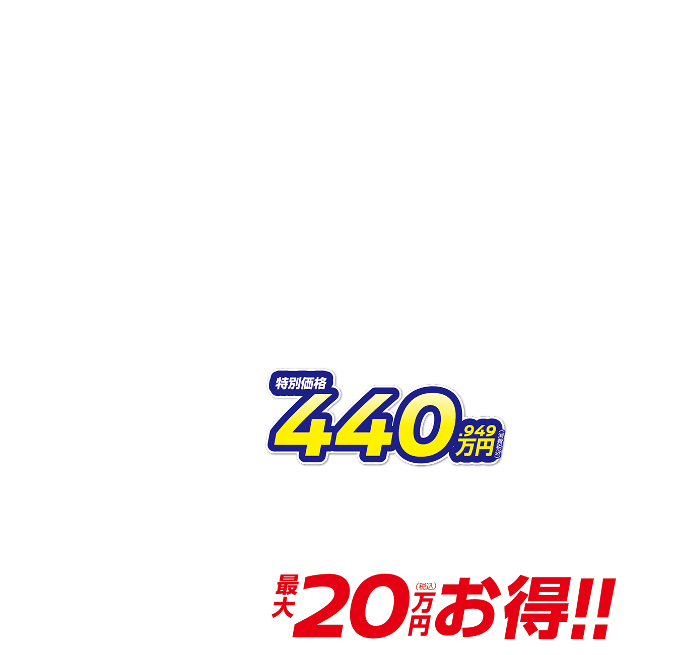 特別価格440.949万円（消費税込） 月々27,200円で乗れる 最大20万円（税込）お得