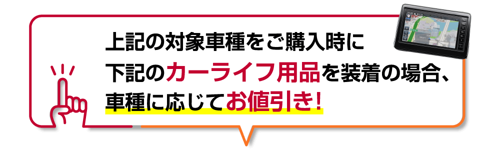 上記の対象車種をご購入時に下記のカーライフ用品を装着の場合、車種に応じてお値引き！