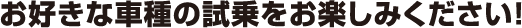お好きな車種の試乗をお楽しみください！