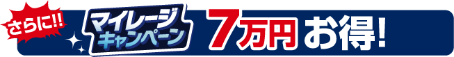 さらに！！マイレージキャンペーン 7万円お得！