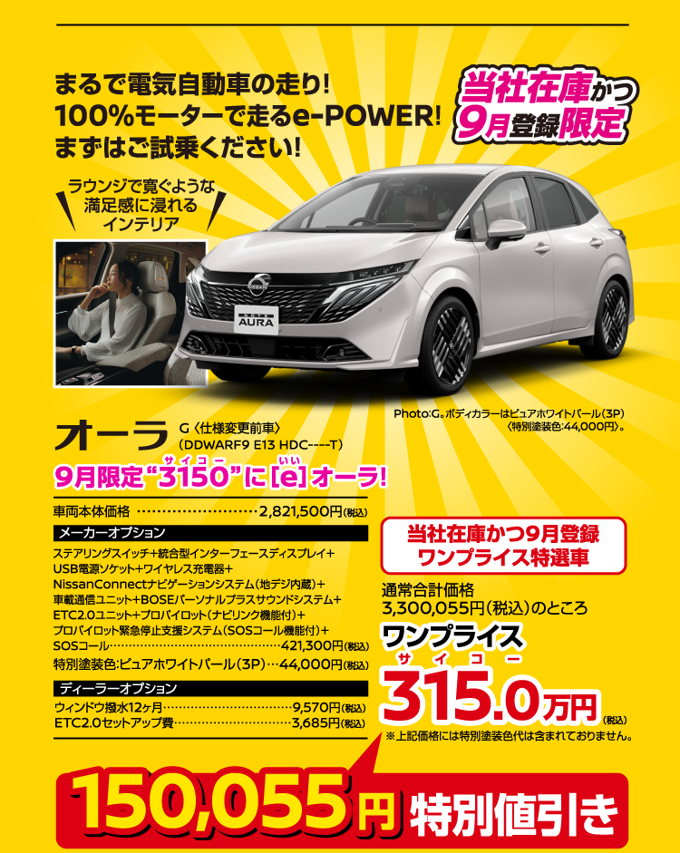 コンパクト オーラ G。まるで電気自動車の走り！100%モーターで走るe-POWER！ラウンジで寛ぐような満足感に浸れるインテリア。9月限定“3150（サイコー）”に［e（いい）］オーラ！車両本体価格2,821,500円（税込）。当社在庫かつ9月登録ワンプライス特選車。通常合計価格3,300,055円（税込）のところワンプライス315.0万円（税込）。150,055円特別値引き