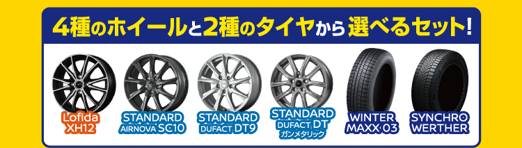 4種のホイールと2種のタイヤから選べるセット！ Lofida XH12／STANDARD AIRNOVA SC10／STANDARD DUFACT DT9／STANDARD DUFACT DT ガンメタリック／WINTER MAXX 03／SYNCHRO WERTHER