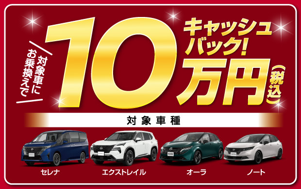 対象車にお乗換えで10万円（税込）キャッシュバック！対象車種：セレナ、エクストレイル、オーラ、ノート
