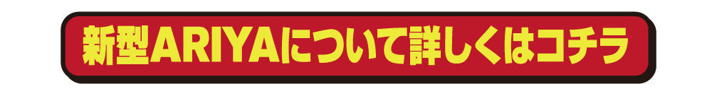 新型ARIYAについて詳しくはコチラ