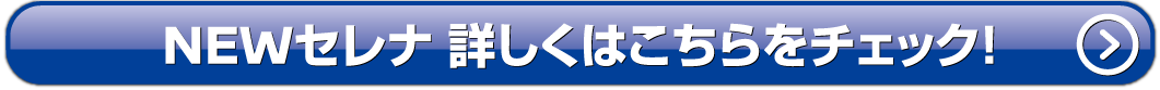 NEWセレナ詳しくはこちら