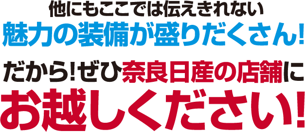他にもここでは伝えきれない魅力の装備が盛りだくさん！だから！ぜひ奈良日産の店舗にお越しください！