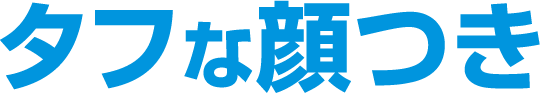 タフな顔つき