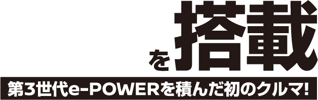 を 搭載 第3世代e-POWERを積んだ初のクルマ!