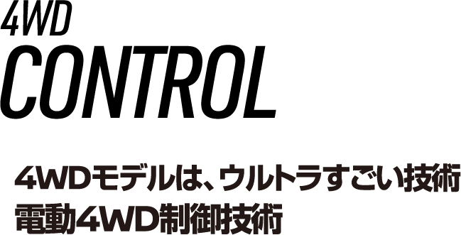 4WD CONTROL 4WDモデルは、ウルトラすごい技術 電動4WD制御技術