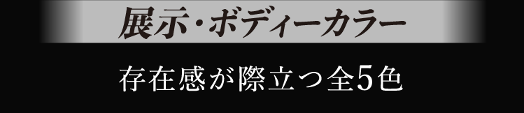 グレード・カラーバリエーション 存在感が際立つ全5色