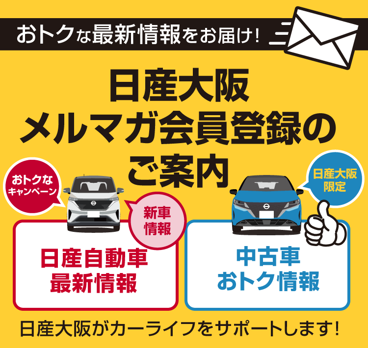 おトクな最新情報をお届け！ 日産大阪メルマガ会員登録のご案内 日産大阪がカーライフをサポートします！