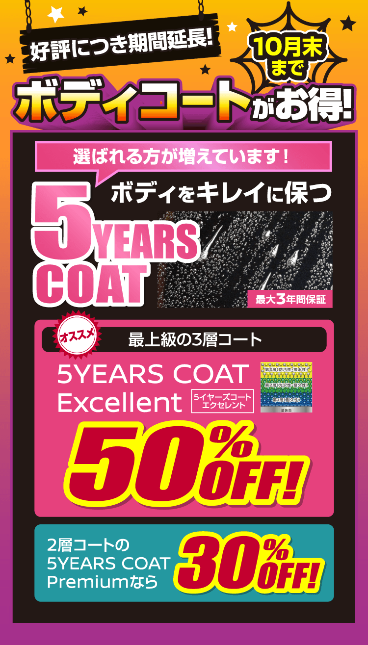 好評につき期間延長！10月末までボディコートがお得！ボディをキレイに保つ5YEARS COAT、最大3年間保証。最上級の3層コート5YEARS COAT Excellentが50％OFF、2層コート5YEARS COAT Premiumなら30％OFF。2026年10月末までにご登録いただいた方が対象です。