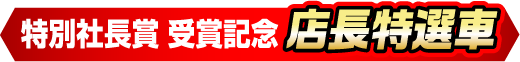 特別社長賞 受賞記念 店長特選車