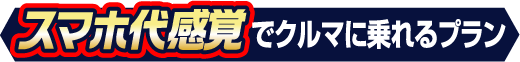 スマホ代感覚でクルマに乗れるプラン