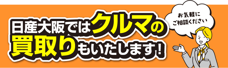 日産大阪ではクルマの買取りもいたします。