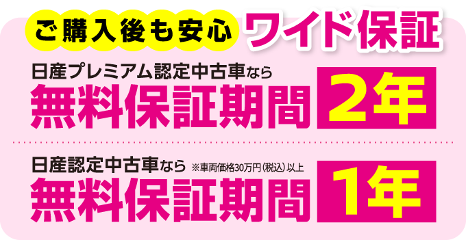 ご購入後も安心ワイド保証 日産プレミアム認定中古車なら無料保証期間2年 日産認定中古車あんら※車両価格30万円(税込)以上 無料保証期間1年