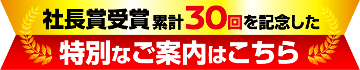 社長賞受賞累計30回を記念した特別なご案内はこちら