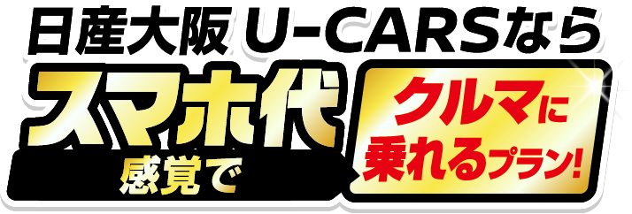 日産大阪 U-CARSならスマホ代感覚でクルマに乗れるプラン！