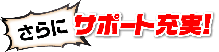 さらに サポート充実！