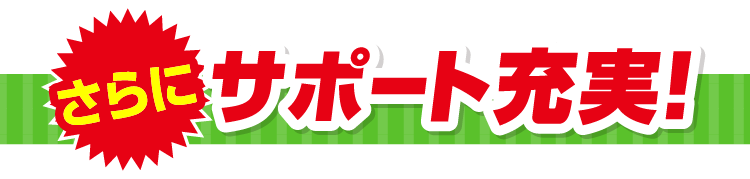 さらに サポート充実！