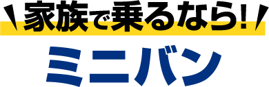 家族で乗るなら！ミニバン