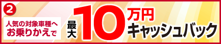 人気の対象車種へお乗りかえで最大10万円キャッシュバック