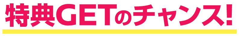 特典GETのチャンス！